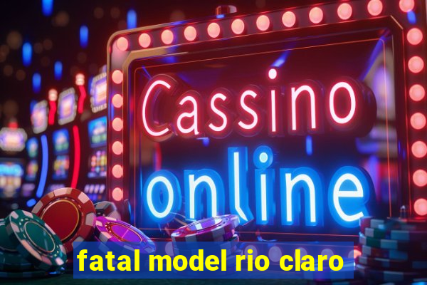 fatal model rio claro